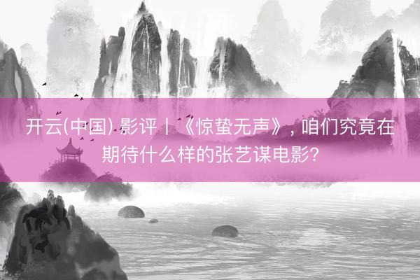 开云(中国) 影评丨《惊蛰无声》， 咱们究竟在期待什么样的张艺谋电影?