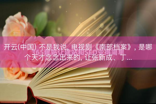 开云(中国) 不是我说， 电视剧《南部档案》， 是哪个天才念念出来的， 让张新成、丁...