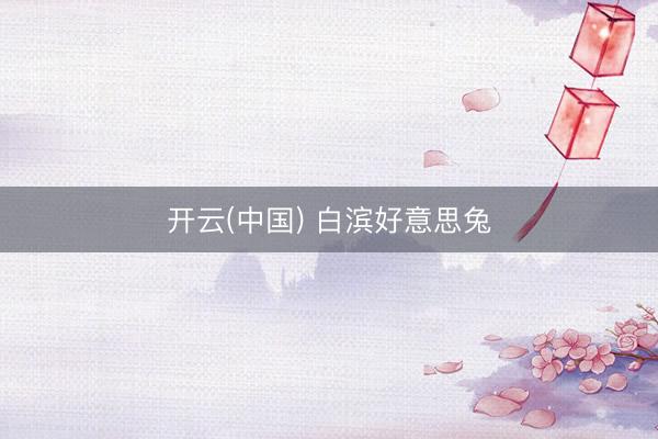 开云(中国) 白滨好意思兔