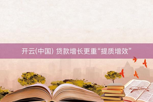 开云(中国) 贷款增长更重“提质增效”