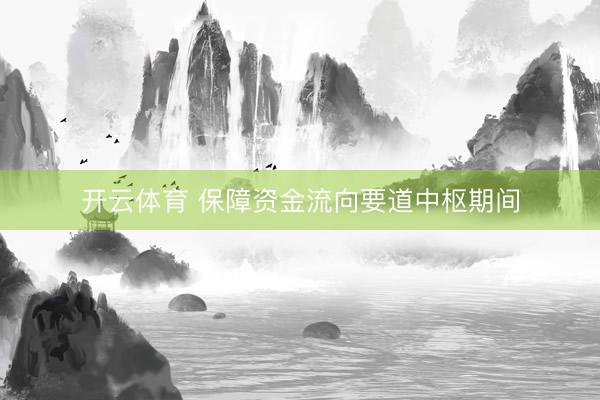 开云体育 保障资金流向要道中枢期间