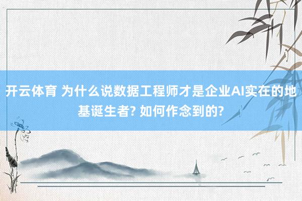 开云体育 为什么说数据工程师才是企业AI实在的地基诞生者? 如何作念到的?