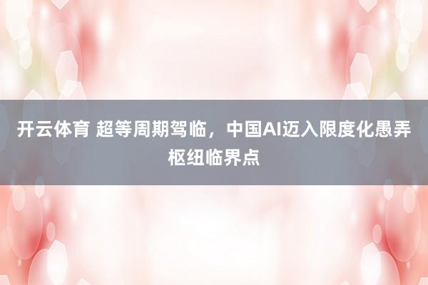 开云体育 超等周期驾临，中国AI迈入限度化愚弄枢纽临界点