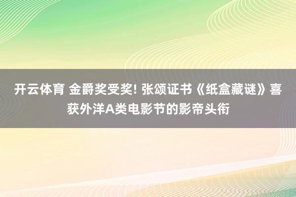 开云体育 金爵奖受奖! 张颂证书《纸盒藏谜》喜获外洋A类电影节的影帝头衔