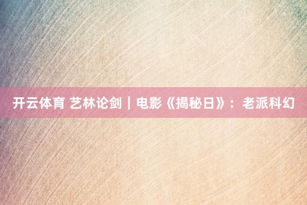开云体育 艺林论剑|电影《揭秘日》:老派科幻