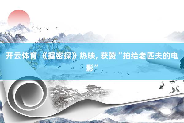 开云体育 《握密探》热映, 获赞“拍给老匹夫的电影”