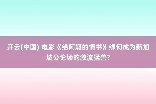 开云(中国) 电影《给阿嬷的情书》缘何成为新加坡公论场的激流猛兽?